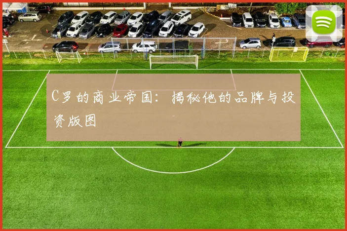 C罗的商业帝国:揭秘他的品牌与投资版图