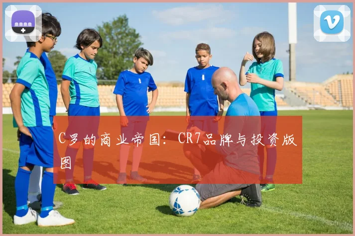 C罗的商业帝国：CR7品牌与投资版图