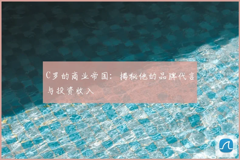 C罗的商业帝国：揭秘他的品牌代言与投资收入