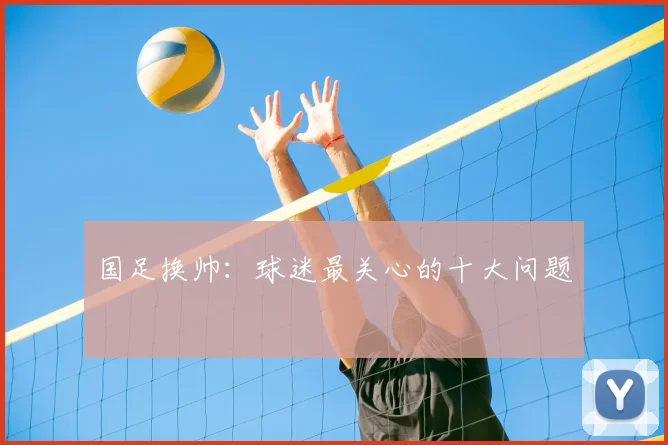 国足换帅:球迷最关心的十大问题