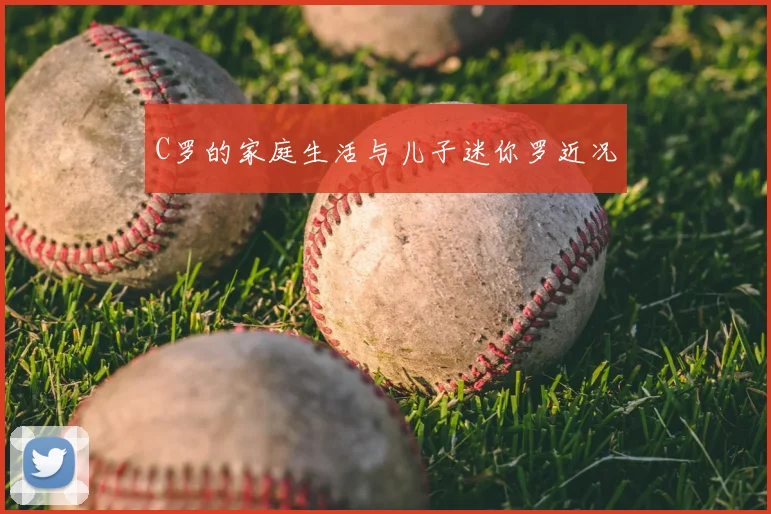 C罗的家庭生活与儿子迷你罗近况