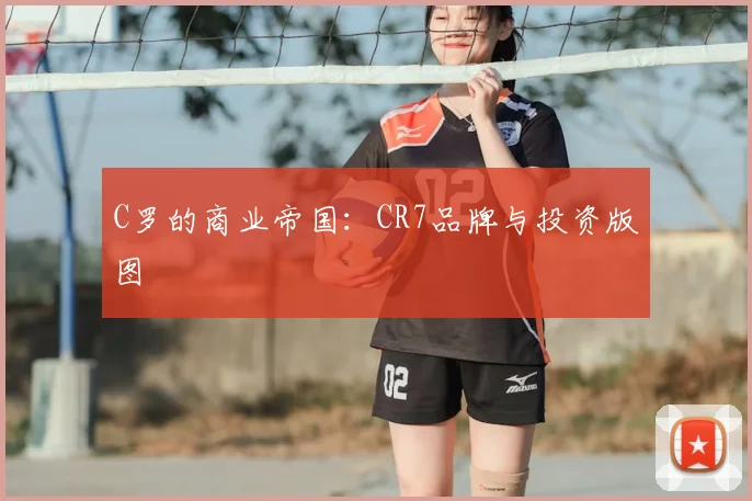 C罗的商业帝国：CR7品牌与投资版图
