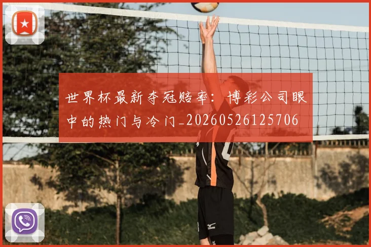 世界杯最新夺冠赔率：博彩公司眼中的热门与冷门_20260526125706