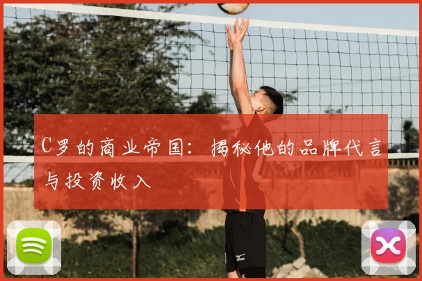 C罗的商业帝国:揭秘他的品牌代言与投资收入